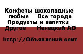 Конфеты шоколадные, любые. - Все города Продукты и напитки » Другое   . Ненецкий АО